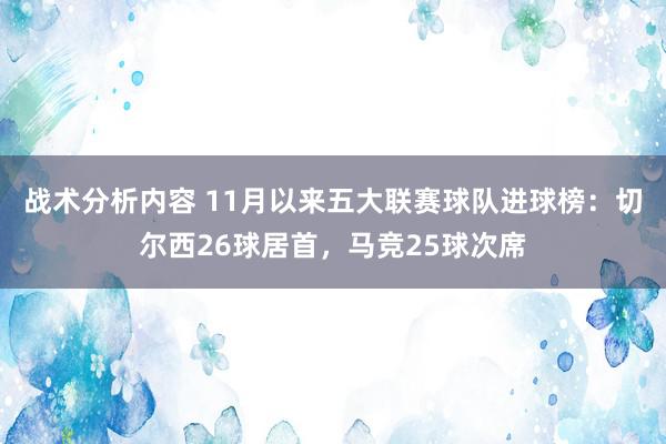 战术分析内容 11月以来五大联赛球队进球榜：切尔西26球居首，马竞25球次席