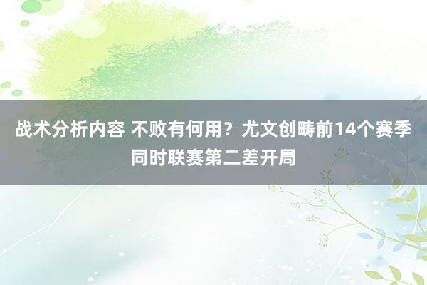 战术分析内容 不败有何用？尤文创畴前14个赛季同时联赛第二差开局