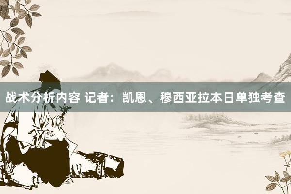 战术分析内容 记者：凯恩、穆西亚拉本日单独考查