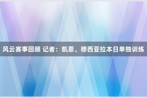 风云赛事回顾 记者：凯恩、穆西亚拉本日单独训练