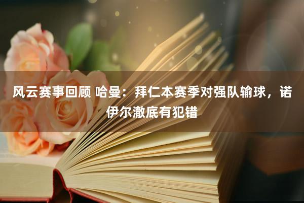 风云赛事回顾 哈曼：拜仁本赛季对强队输球，诺伊尔澈底有犯错