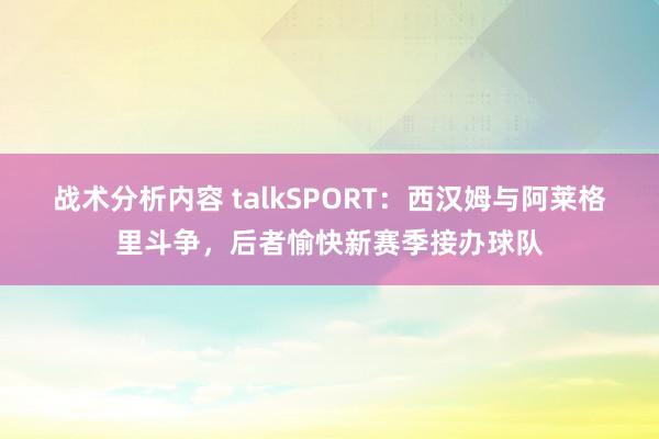 战术分析内容 talkSPORT：西汉姆与阿莱格里斗争，后者愉快新赛季接办球队