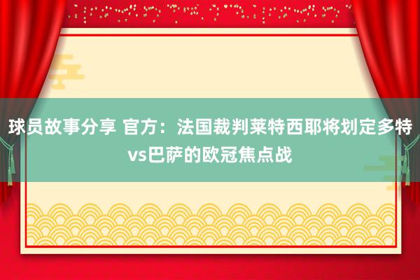 球员故事分享 官方：法国裁判莱特西耶将划定多特vs巴萨的欧冠焦点战