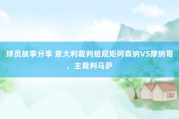 球员故事分享 意大利裁判组规矩阿森纳VS摩纳哥，主裁判马萨