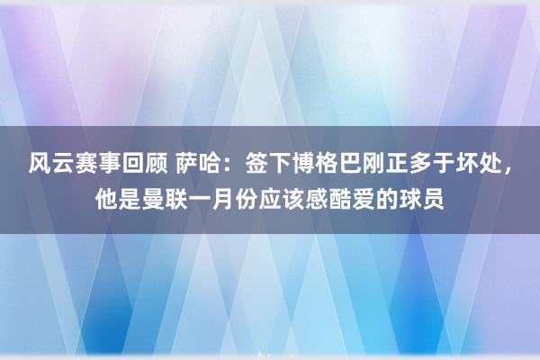 风云赛事回顾 萨哈：签下博格巴刚正多于坏处，他是曼联一月份应该感酷爱的球员