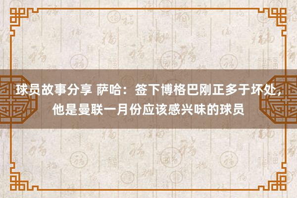 球员故事分享 萨哈：签下博格巴刚正多于坏处，他是曼联一月份应该感兴味的球员