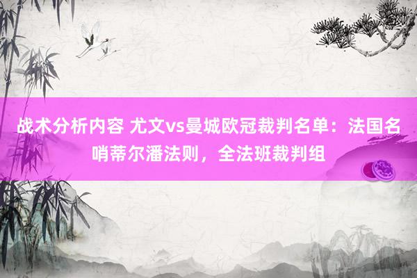 战术分析内容 尤文vs曼城欧冠裁判名单：法国名哨蒂尔潘法则，全法班裁判组