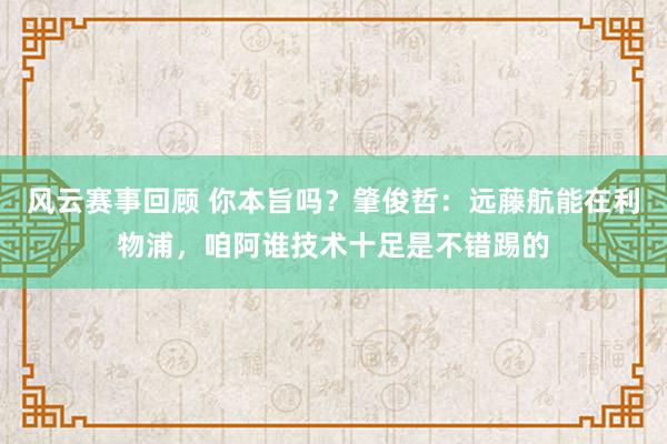 风云赛事回顾 你本旨吗？肇俊哲：远藤航能在利物浦，咱阿谁技术十足是不错踢的