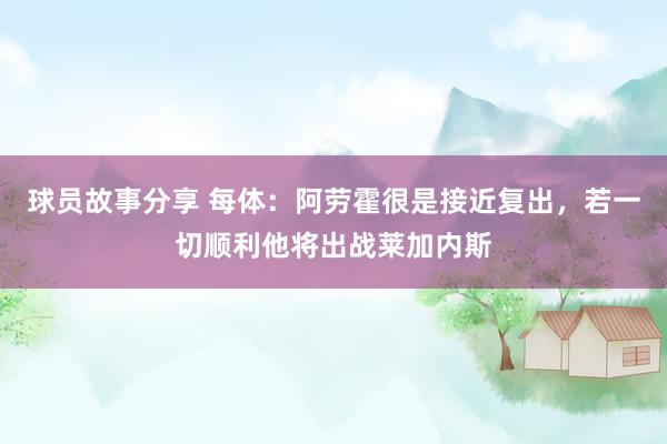 球员故事分享 每体：阿劳霍很是接近复出，若一切顺利他将出战莱加内斯