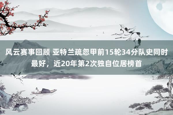 风云赛事回顾 亚特兰疏忽甲前15轮34分队史同时最好，近20年第2次独自位居榜首