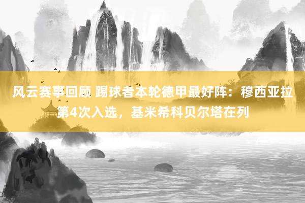 风云赛事回顾 踢球者本轮德甲最好阵：穆西亚拉第4次入选，基米希科贝尔塔在列