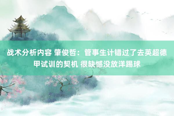 战术分析内容 肇俊哲：管事生计错过了去英超德甲试训的契机 很缺憾没放洋踢球