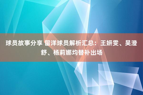 球员故事分享 留洋球员解析汇总：王妍雯、吴澄舒、杨莉娜均替补出场