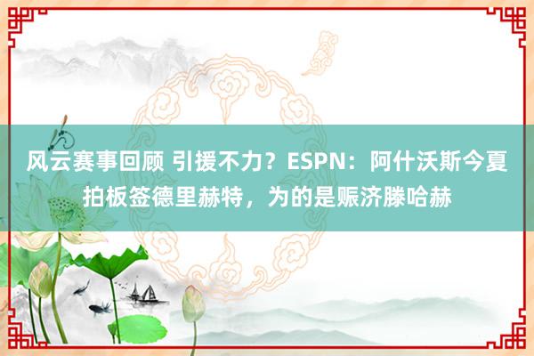 风云赛事回顾 引援不力？ESPN：阿什沃斯今夏拍板签德里赫特，为的是赈济滕哈赫