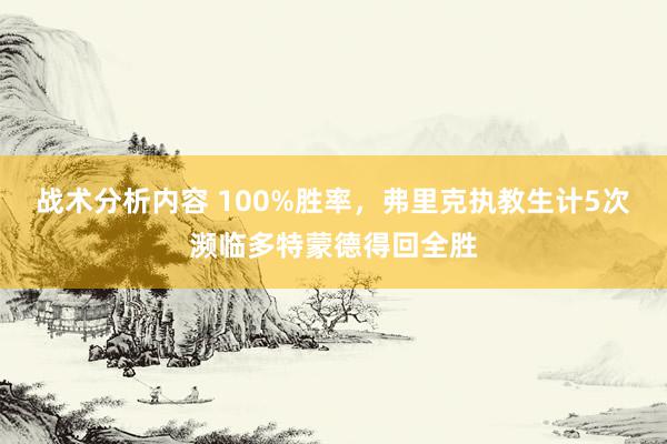 战术分析内容 100%胜率，弗里克执教生计5次濒临多特蒙德得回全胜