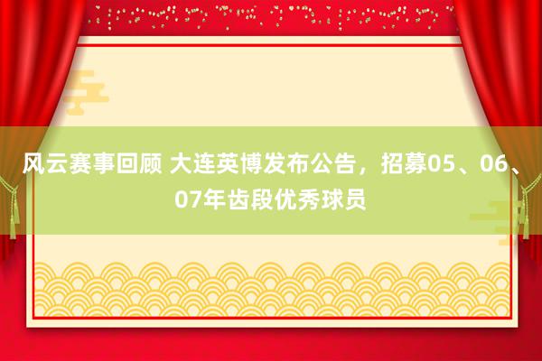 风云赛事回顾 大连英博发布公告，招募05、06、07年齿段优秀球员