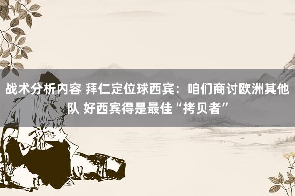 战术分析内容 拜仁定位球西宾：咱们商讨欧洲其他队 好西宾得是最佳“拷贝者”