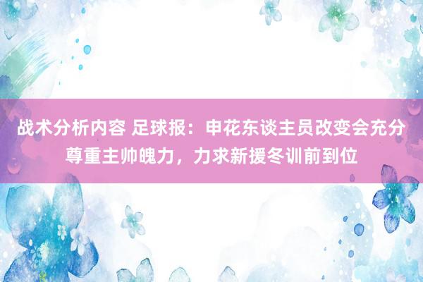 战术分析内容 足球报：申花东谈主员改变会充分尊重主帅魄力，力求新援冬训前到位