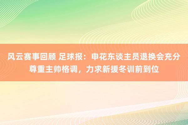 风云赛事回顾 足球报：申花东谈主员退换会充分尊重主帅格调，力求新援冬训前到位