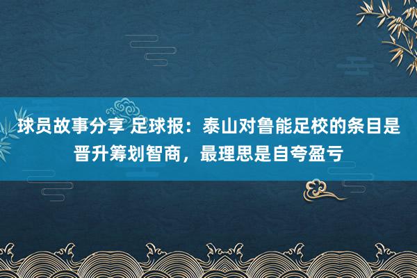 球员故事分享 足球报：泰山对鲁能足校的条目是晋升筹划智商，最理思是自夸盈亏