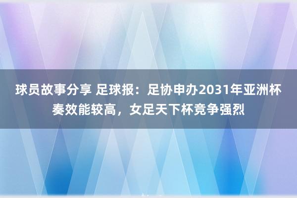 球员故事分享 足球报：足协申办2031年亚洲杯奏效能较高，女足天下杯竞争强烈