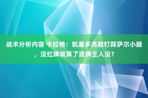 战术分析内容 卡拉格：凯塞多亮鞋钉踩萨尔小腿，没红牌就算了连牌王人没？