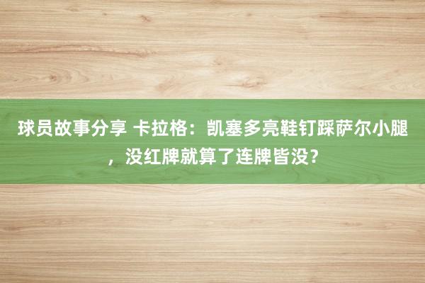 球员故事分享 卡拉格：凯塞多亮鞋钉踩萨尔小腿，没红牌就算了连牌皆没？