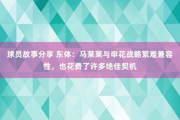 球员故事分享 东体：马莱莱与申花战略繁难兼容性，也花费了许多绝佳契机