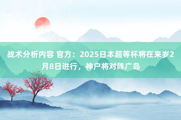 战术分析内容 官方：2025日本超等杯将在来岁2月8日进行，神户将对阵广岛