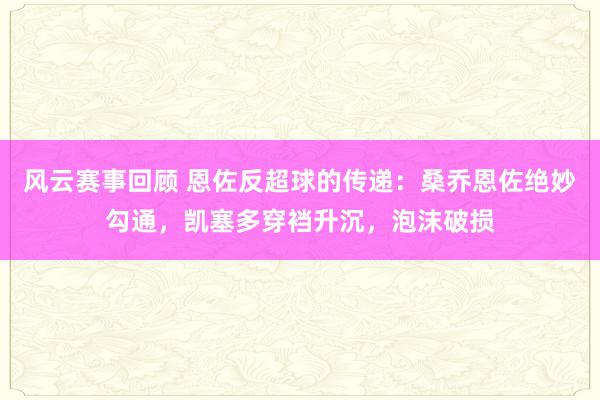 风云赛事回顾 恩佐反超球的传递：桑乔恩佐绝妙勾通，凯塞多穿裆升沉，泡沫破损