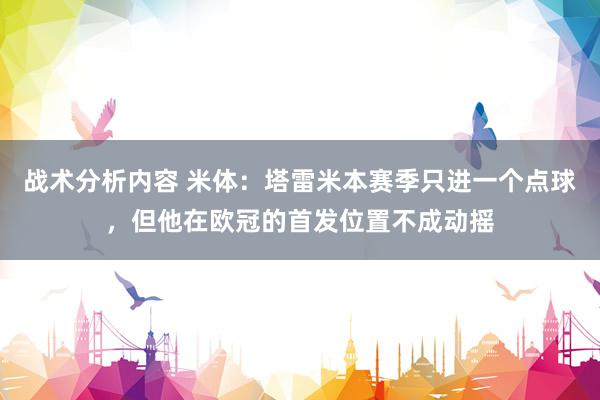 战术分析内容 米体：塔雷米本赛季只进一个点球，但他在欧冠的首发位置不成动摇