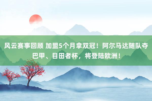 风云赛事回顾 加盟5个月拿双冠！阿尔马达随队夺巴甲、目田者杯，将登陆欧洲！