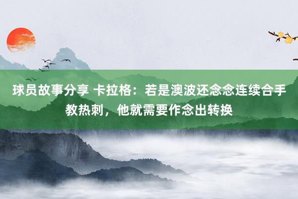 球员故事分享 卡拉格：若是澳波还念念连续合手教热刺，他就需要作念出转换