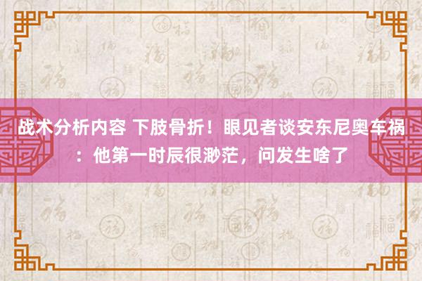 战术分析内容 下肢骨折！眼见者谈安东尼奥车祸：他第一时辰很渺茫，问发生啥了