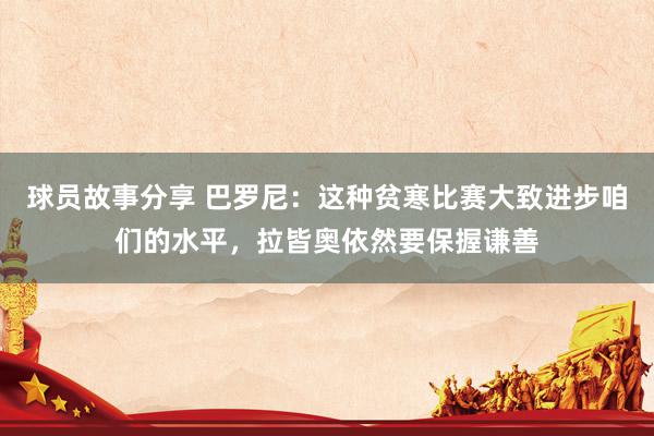 球员故事分享 巴罗尼：这种贫寒比赛大致进步咱们的水平，拉皆奥依然要保握谦善