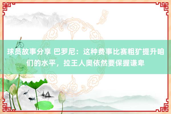 球员故事分享 巴罗尼：这种费事比赛粗犷提升咱们的水平，拉王人奥依然要保握谦卑