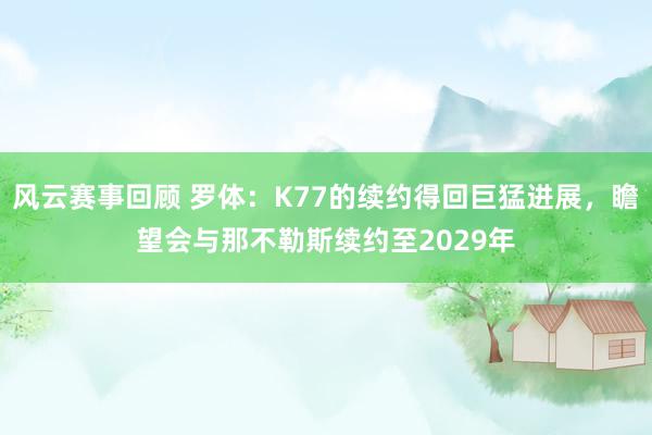 风云赛事回顾 罗体：K77的续约得回巨猛进展，瞻望会与那不勒斯续约至2029年