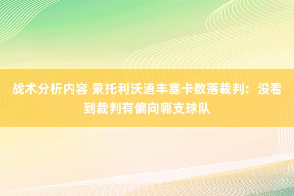 战术分析内容 蒙托利沃道丰塞卡数落裁判：没看到裁判有偏向哪支球队