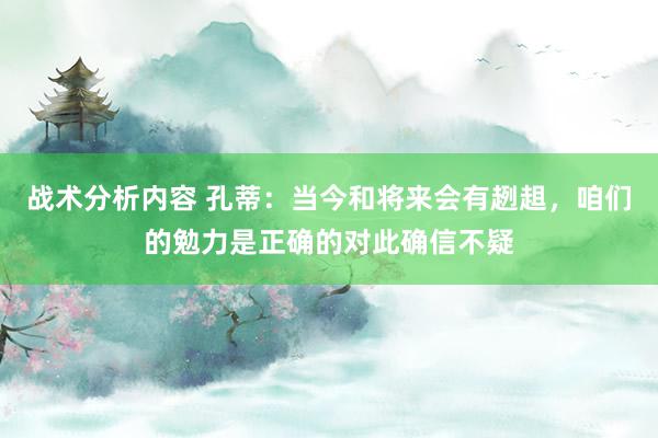 战术分析内容 孔蒂：当今和将来会有趔趄，咱们的勉力是正确的对此确信不疑