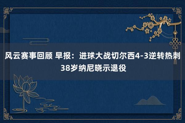 风云赛事回顾 早报：进球大战切尔西4-3逆转热刺 38岁纳尼晓示退役