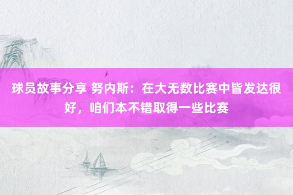 球员故事分享 努内斯：在大无数比赛中皆发达很好，咱们本不错取得一些比赛