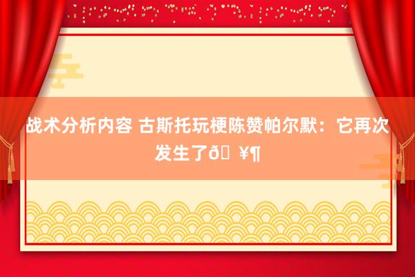 战术分析内容 古斯托玩梗陈赞帕尔默：它再次发生了🥶