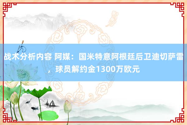 战术分析内容 阿媒：国米特意阿根廷后卫迪切萨雷，球员解约金1300万欧元