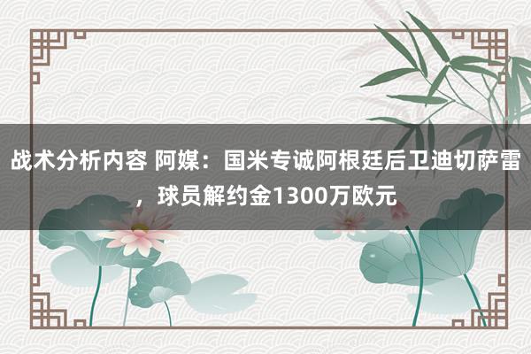 战术分析内容 阿媒：国米专诚阿根廷后卫迪切萨雷，球员解约金1300万欧元