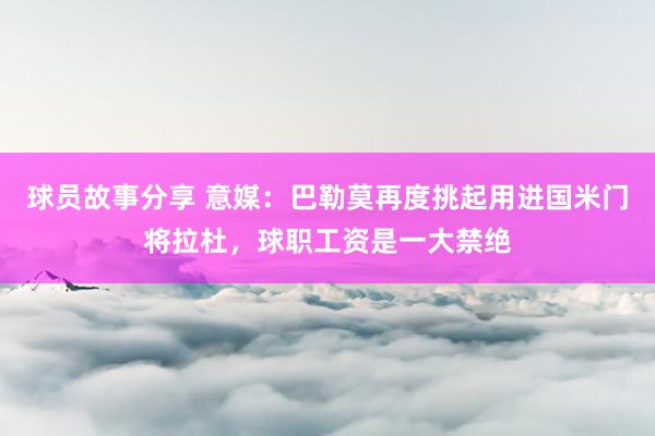 球员故事分享 意媒：巴勒莫再度挑起用进国米门将拉杜，球职工资是一大禁绝