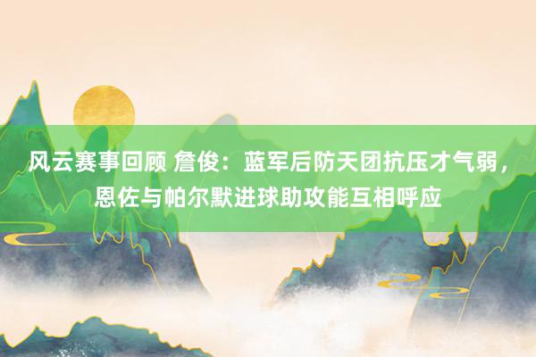 风云赛事回顾 詹俊：蓝军后防天团抗压才气弱，恩佐与帕尔默进球助攻能互相呼应