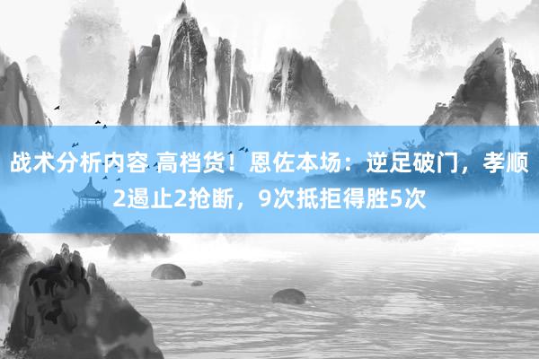 战术分析内容 高档货！恩佐本场：逆足破门，孝顺2遏止2抢断，9次抵拒得胜5次