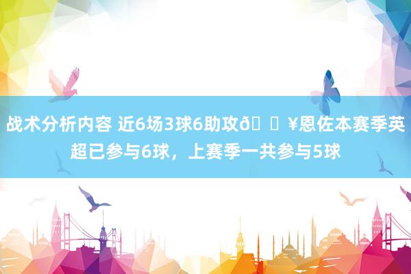 战术分析内容 近6场3球6助攻🔥恩佐本赛季英超已参与6球，上赛季一共参与5球