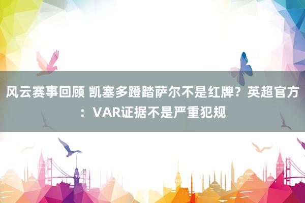 风云赛事回顾 凯塞多蹬踏萨尔不是红牌？英超官方：VAR证据不是严重犯规