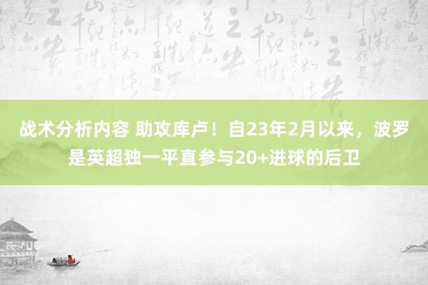 战术分析内容 助攻库卢！自23年2月以来，波罗是英超独一平直参与20+进球的后卫